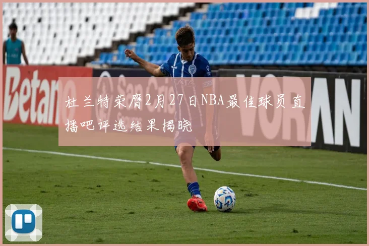 杜兰特荣膺2月27日NBA最佳球员直播吧评选结果揭晓