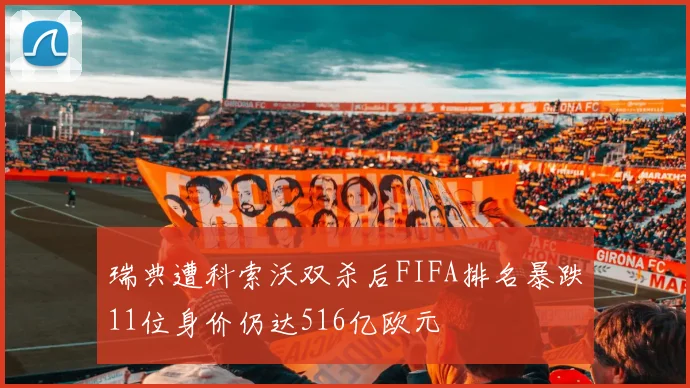 瑞典遭科索沃双杀后FIFA排名暴跌11位身价仍达516亿欧元