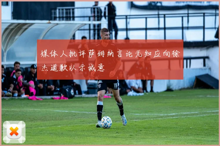 媒体人批评萨姆纳言论无知应向徐杰道歉以示诚意