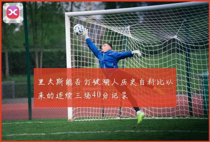 里夫斯能否打破湖人历史自科比以来的连续三场40分记录