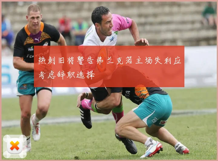 热刺旧将警告弗兰克若主场失利应考虑辞职选择