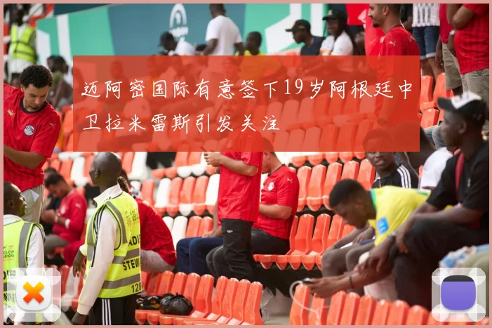 迈阿密国际有意签下19岁阿根廷中卫拉米雷斯引发关注