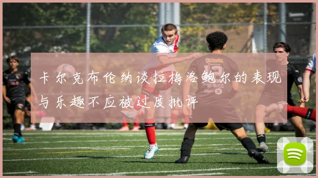 卡尔克布伦纳谈拉梅洛鲍尔的表现与乐趣不应被过度批评