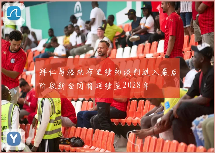 拜仁与格纳布里续约谈判进入最后阶段新合同将延续至2028年