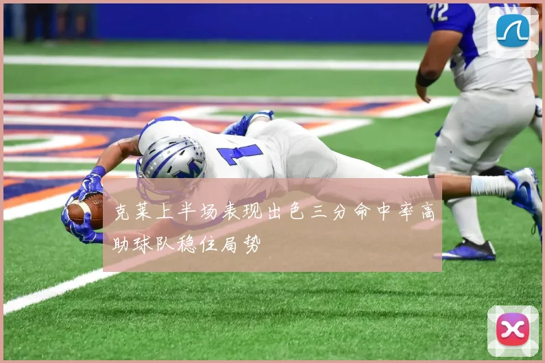 克莱上半场表现出色三分命中率高助球队稳住局势