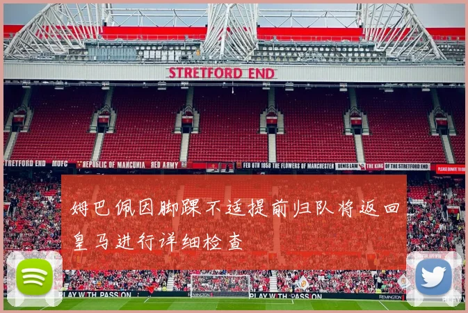 姆巴佩因脚踝不适提前归队将返回皇马进行详细检查