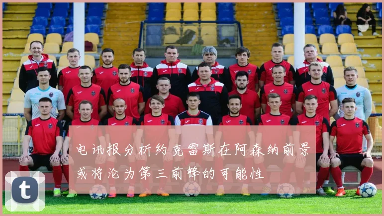 电讯报分析约克雷斯在阿森纳前景或将沦为第三前锋的可能性