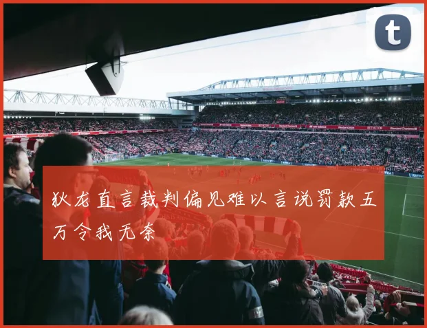狄龙直言裁判偏见难以言说罚款五万令我无奈