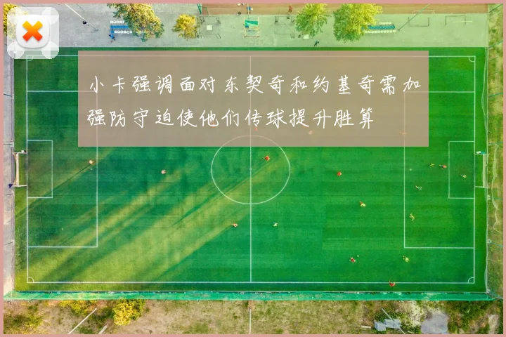 小卡强调面对东契奇和约基奇需加强防守迫使他们传球提升胜算