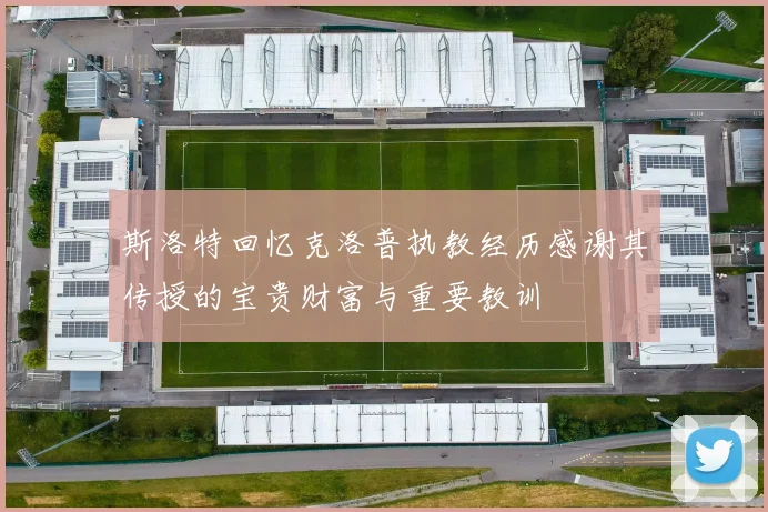斯洛特回忆克洛普执教经历感谢其传授的宝贵财富与重要教训