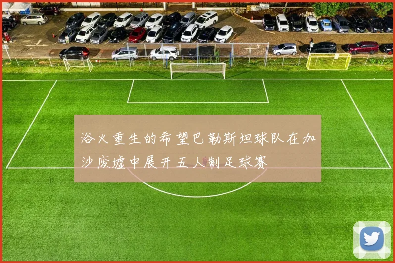 浴火重生的希望巴勒斯坦球队在加沙废墟中展开五人制足球赛