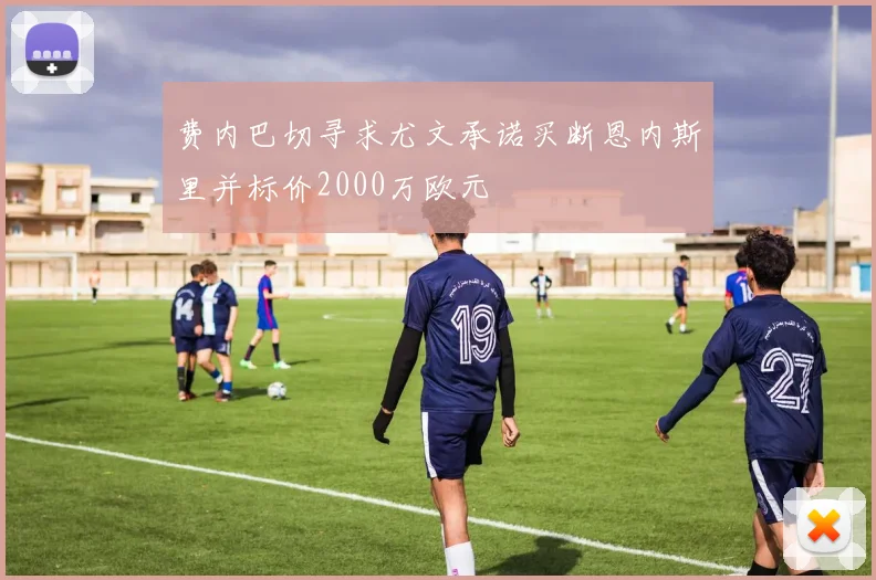费内巴切寻求尤文承诺买断恩内斯里并标价2000万欧元