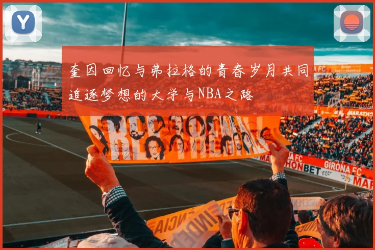 奎因回忆与弗拉格的青春岁月共同追逐梦想的大学与NBA之路