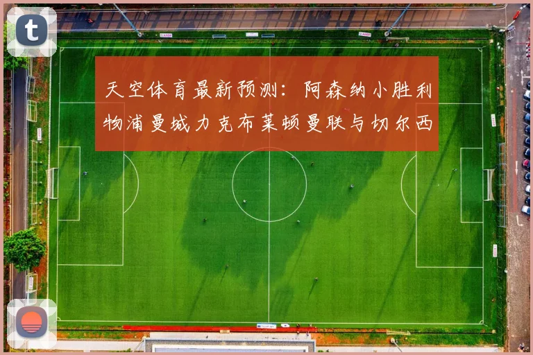 天空体育最新预测：阿森纳小胜利物浦曼城力克布莱顿曼联与切尔西握手言和