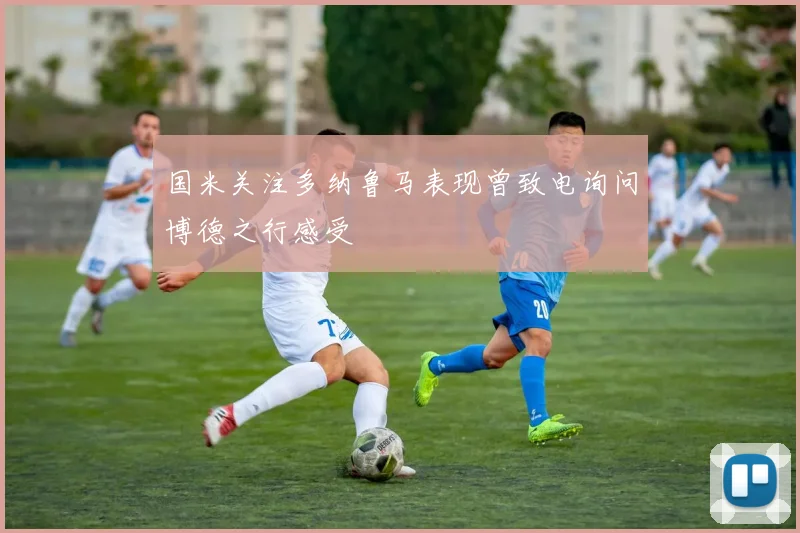 国米关注多纳鲁马表现曾致电询问博德之行感受