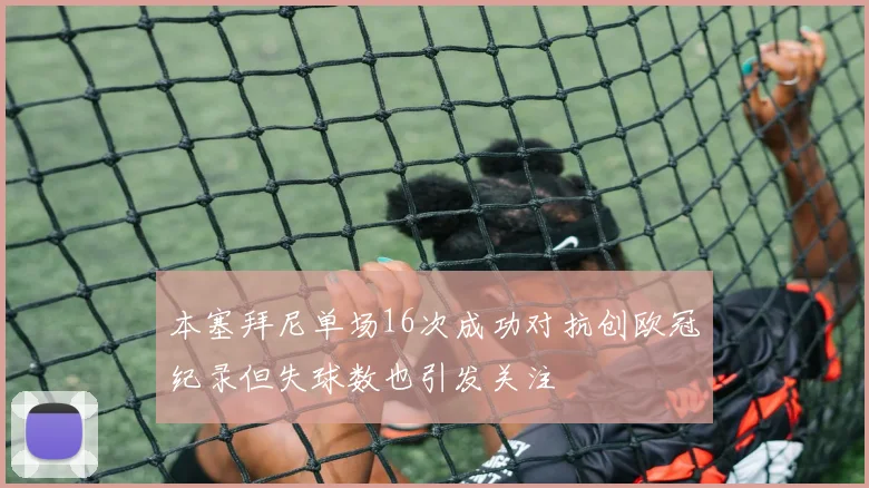 本塞拜尼单场16次成功对抗创欧冠纪录但失球数也引发关注