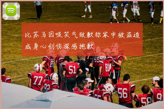 比苏马因吸笑气致歉称家中被盗造成身心创伤深感抱歉