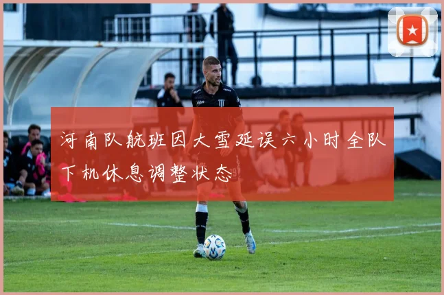 河南队航班因大雪延误六小时全队下机休息调整状态