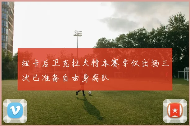 纽卡后卫克拉夫特本赛季仅出场三次已准备自由身离队