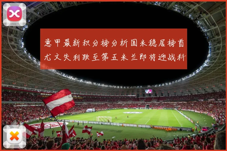 意甲最新积分榜分析国米稳居榜首尤文失利跌至第五米兰即将迎战科莫