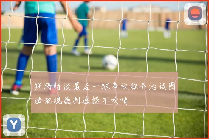 斯玛特谈最后一球争议称乔治试图造犯规裁判选择不吹哨