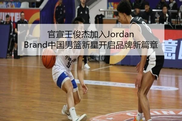 官宣王俊杰加入Jordan Brand中国男篮新星开启品牌新篇章 - xingkong