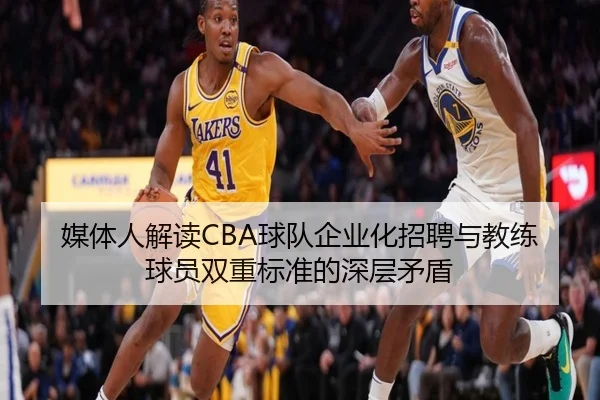 媒体人解读CBA球队企业化招聘与教练球员双重标准的深层矛盾 - xingkong